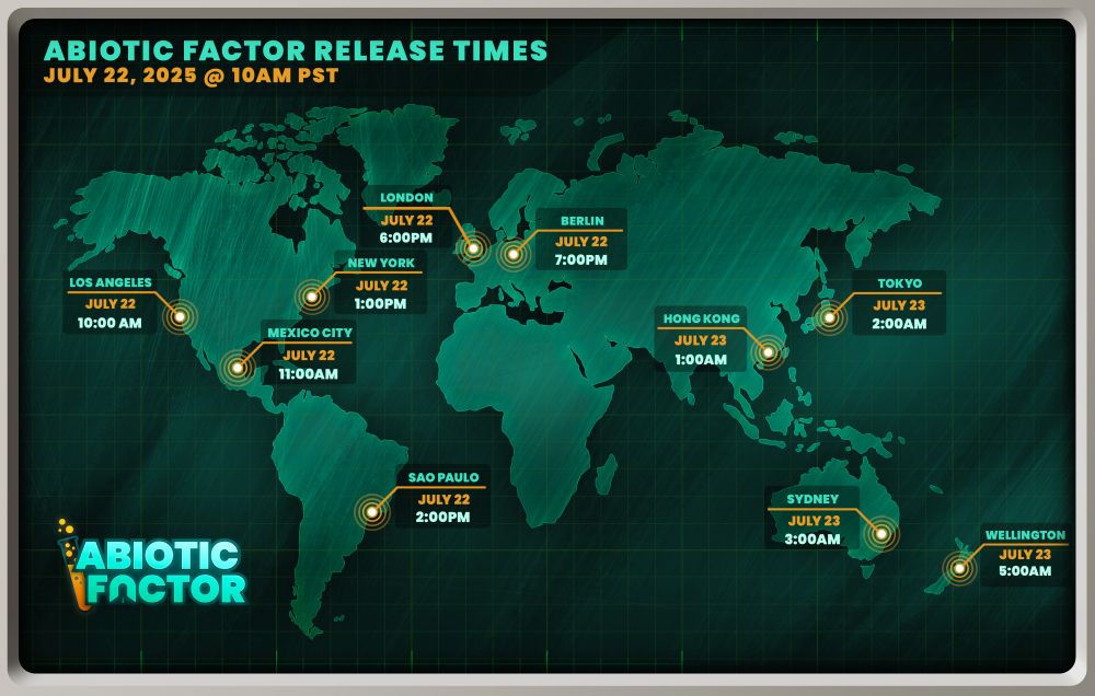 Abiotic Factor Release Times

Los Angeles: July 22nd, 10:00 AM
Mexico City: July 22nd, 11:00 AM
New York: July 22nd, 1:00 PM
Sao Paulo: July 22nd, 2:00 PM
London, July 22nd, 6:00 PM
Berlin: July 22nd, 7:00 PM
Hong Kong: July 23rd, 1:00 AM
Tokyo: July 23rd, 2:00 AM
Sydney: July 23rd, 3:00 AM
Wellington: July 23rd, 5:00 AM