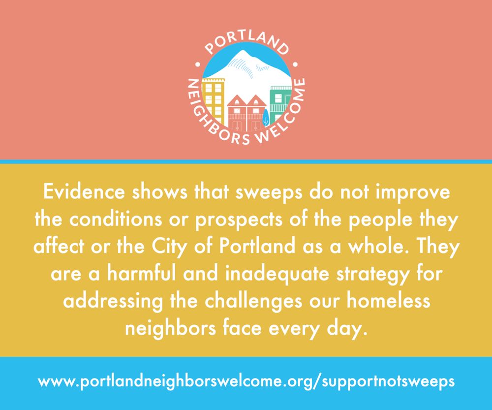 Evidence shows that sweeps do not improve the conditions or prospects of the people they affect or the City of Portland as a whole. They are a harmful and inadequate strategy for addressing the challenges our homeless neighbors face every day.