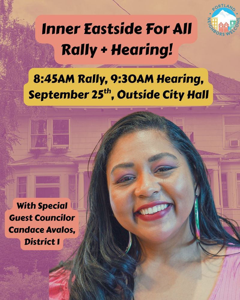 Flyer for rally that reads:

Inner Eastside for All Rally + Hearing

8:45AM Rally, 9:30AM Hearing, September 25th, Outside City Hall

With Special Guest Councilor Candace Avalos, District 1

The flyer also includes a photo of Councilor Avalos, and a logo of Portland: Neighbors Welcome