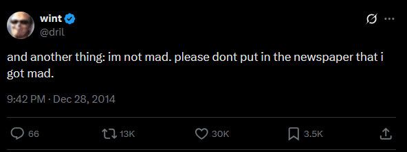 screen cap of a classic Dril tweet that says “and another thing: im not mad. please don’t put in the newspaper that I got mad.”