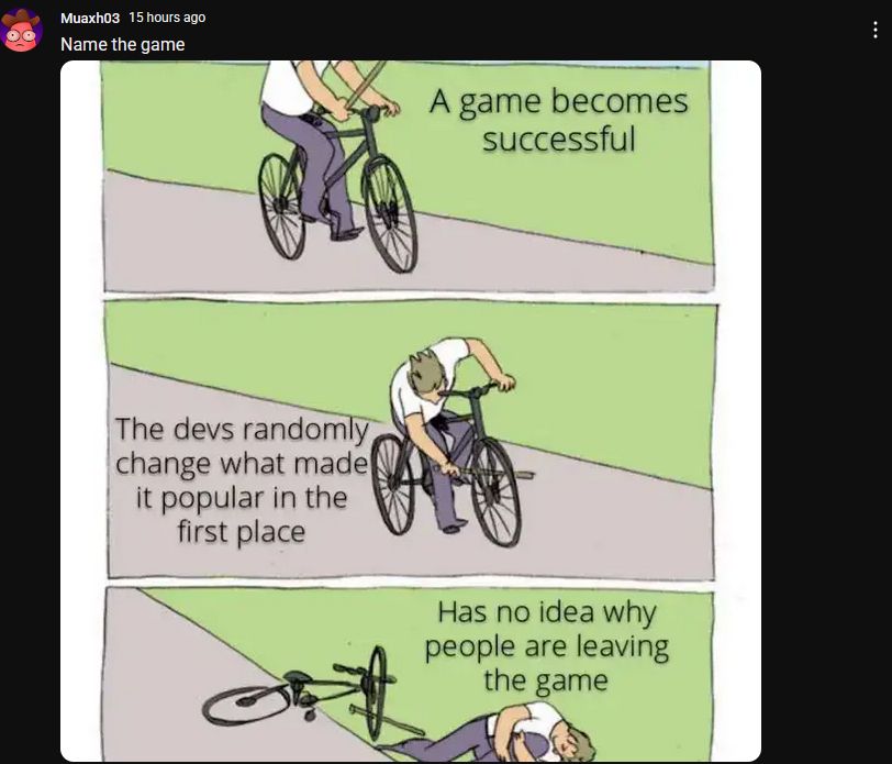youtube post with the text "Name the game" and an image which is the guy who put a bar into the spokes of his own bike, where the first panel has the text "A game becomes successful", the second panel has the text "The devs randomly change what made it popular in the first place" and the third panel has the text "Has no idea why people are leaving the game"