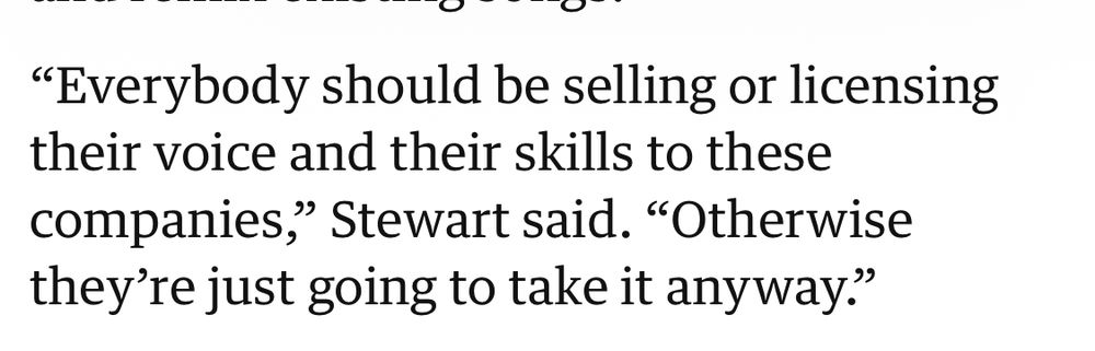 "Everybody should be selling or licensing their voice and their skills to these companies," Stewart said. "Otherwise they're just going to take it anyway."