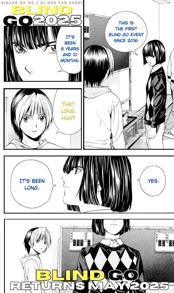 Hikaru no go / Qi Hun Fan Event
Blind Go 2025 Returns May 2025

There is also a page from the Hikaru no Go manga, of the moment before Akira and Hikaru have their first official match with each other, with the dialogue altered to be about Blind Go (which last happened 8 years and 10 months ago)