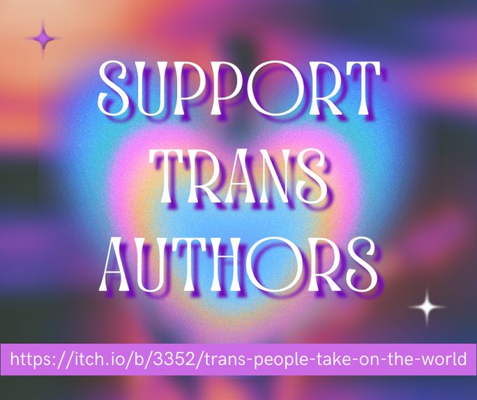 a colorful heart swirly image that reads Support Trans Authors with the link https://itch.io/b/3352/trans-people-take-on-the-world at the bottom.
