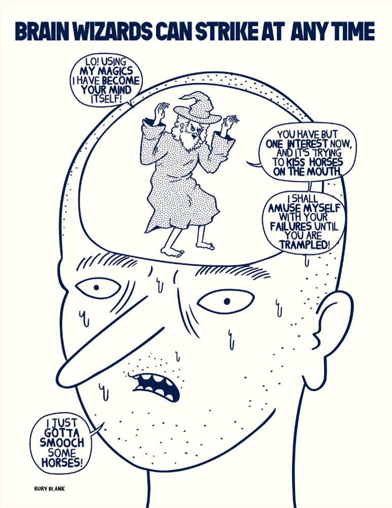 a drawing of a man with a cutout in the center of his head showing a wizard waving his hands, the man looks nervous.
Big text at the top says "Brain Wizards can strike at any time"
The wizard, tauntingly, says "Lo! Using my magics I have become your mind itself! You have but one interest now, and it's trying to kiss horses on the mouth! I I shall amuse myself with your failures until you are trampled."

The man, sweating, says "I just gotta smooch some horses!"