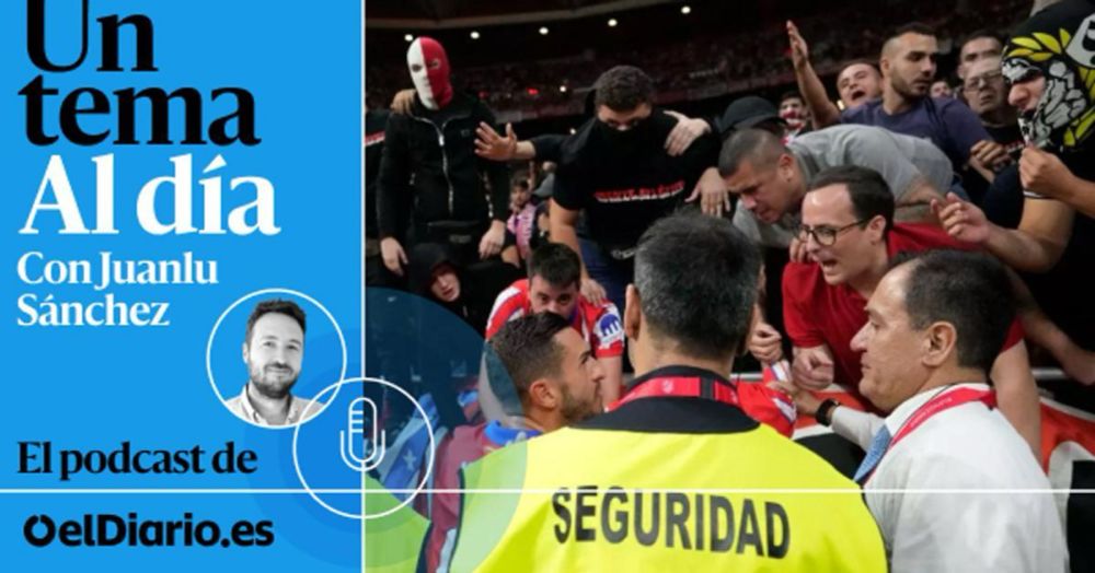 🎙 PODCAST | Violencia, ultras, fútbol: ¿estamos mejor o estamos peor?