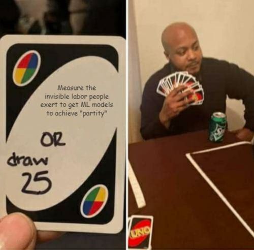 Meme of playing UNO. Card says "Measure the invisible labor people exert to get ML models to achieve 'parity' ... or draw 25" and the next panel has a person holding a lot of cards.