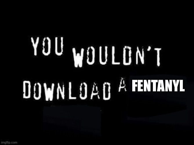“You wouldn’t download a car” anti-piracy psa image but it’s fentanyl instead of car