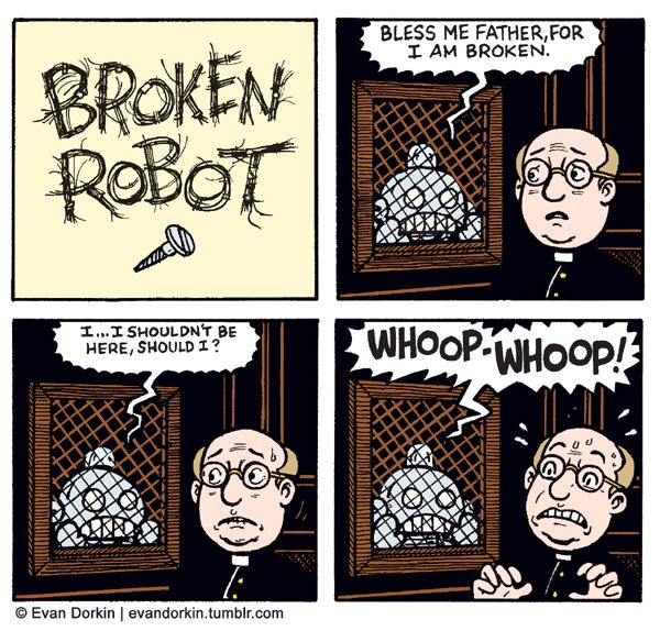 Four panel comic featuring the Broken Robot. here he is in a confessional to confess he's broken to a priest. He says "Bless me father, for I am broken. He realizes he shouldn't be there and then starts shouting Whoop Whoop! for no reason, frightening the already confused priest.  