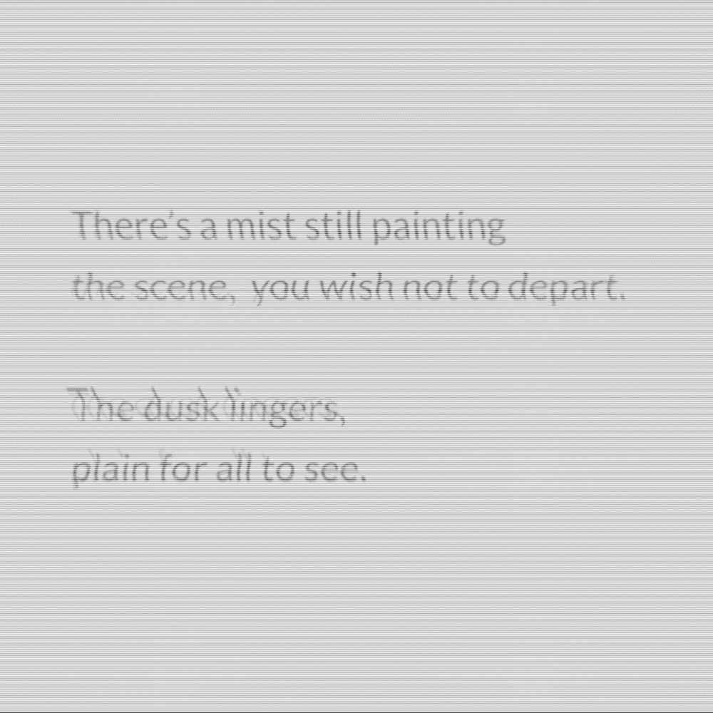This is a picture from a page of a poem. It says ”There’s a mist still painting a scene, you wish not to depart / The dusk lingers, plain for us to see.”