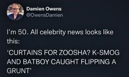A tweet from Damen Owens, which reads:

I'm 50. All celebrity news looks like this: 'CURTAINS FOR ZOOSHA? K-SMOG AND BATBOY CAUGHT FLIPPING A GRUNT'