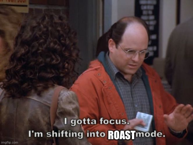 Shifting into roast mode