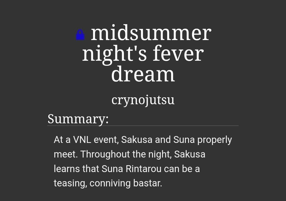 summary of midsummer night's fever dream: at a vnl event, sakusa and suna properly meet. throughout the night, sakusa learns that suna rintarou can be a teasing, conniving bastard
