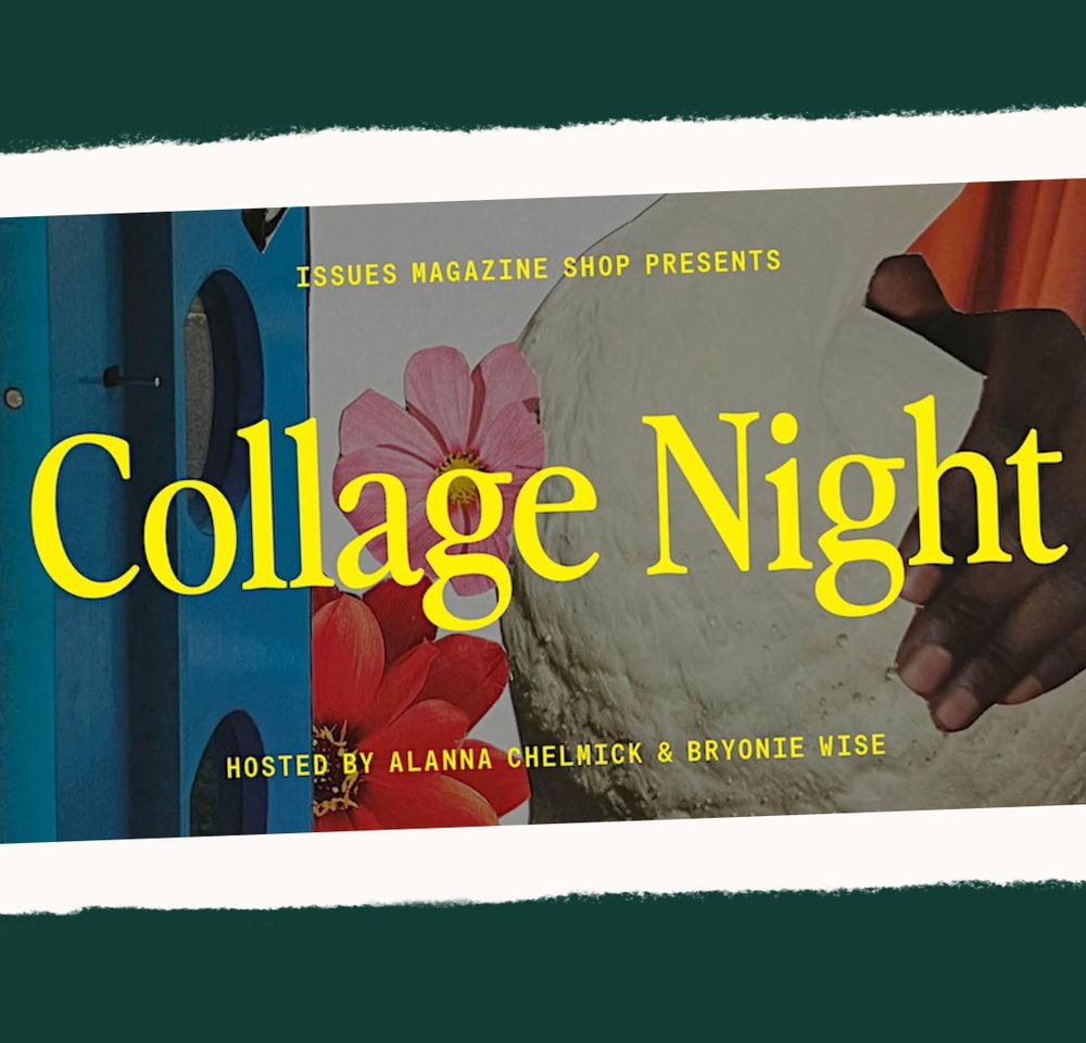 Collage image with text. Issues Magazine Shop presents Collage Night. Hosted by Alanna Chelmick & Bryonie Wise. The edge of what appears to be a blue wooden window frame, with an orange and pink flower beside it, and a dark-skinned hand holding a large ball of dough.