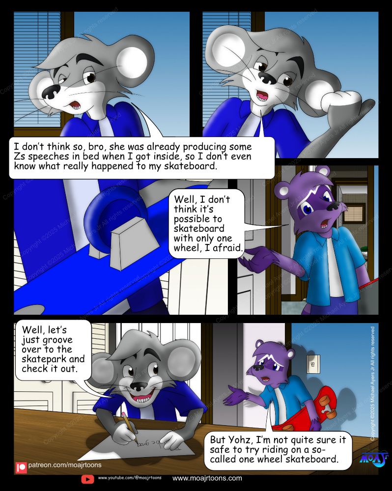 In this colorful Meet Yohz Skateboard Comic page 134, Yohz saids, "I don’t think so, bro, she was already producing some Zs speeches in bed when I got inside, so I don’t even know what really happened to my skateboard."  Mykel aims his right hand out saying, "Well, I don’t think it’s possible to skateboard with only one wheel, I afraid." While Yohz writes a letter, he said, "Well, let’s just groove over to the skatepark and check it out." Mykel lean towards Yohz with his right hand out, feeling worried saying, "But Yohz, I’m not quite sure it safe to try riding on a so-called one wheel skateboard."