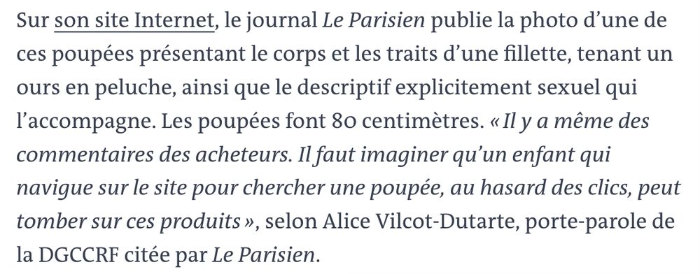 Sur son site Internet, le journal Le Parisien publie la photo d’une de ces poupées présentant le corps et les traits d’une fillette, tenant un ours en peluche, ainsi que le descriptif explicitement sexuel qui l’accompagne. Les poupées font 80 centimètres. « Il y a même des commentaires des acheteurs. Il faut imaginer qu’un enfant qui navigue sur le site pour chercher une poupée, au hasard des clics, peut tomber sur ces produits », selon Alice Vilcot-Dutarte, porte-parole de la DGCCRF citée par Le Parisien.