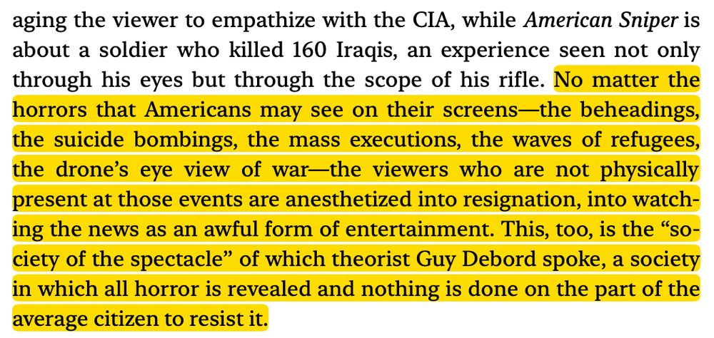A passage of highlighted text that reads, "No matter the horrors that Americans may see on their screens-the beheadings, the suicide bombings, the mass executions, the waves of refugees, the drone's eye view of war—the viewers who are not physically present at those events are anesthetized into resignation, into watching the news as an awful form of entertainment. This, too, is the "so-ciety of the spectacle" of which theorist Guy Debord spoke, a society in which all horror is revealed and nothing is done on the part of the average citizen to resist it."