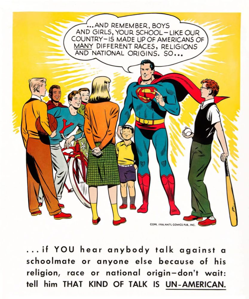 ...AND REMEMBER, BOYS
AND GIRLS, YOUR SCHOOL- LIKE OUR COUNTRY- IS MADE UP OF AMERICANS OF MANY DIFFERENT RACES, RELIGIONS AND NATIONAL ORIGINS. SO...
 if YOU hear anybody talk against a schoolmate or anyone else because of his religion, race or national origin-don't wait: tell him THAT KIND OF TALK IS UN-AMERICAN.


COFR, 1930, NATZ COMICS PUR. INC.