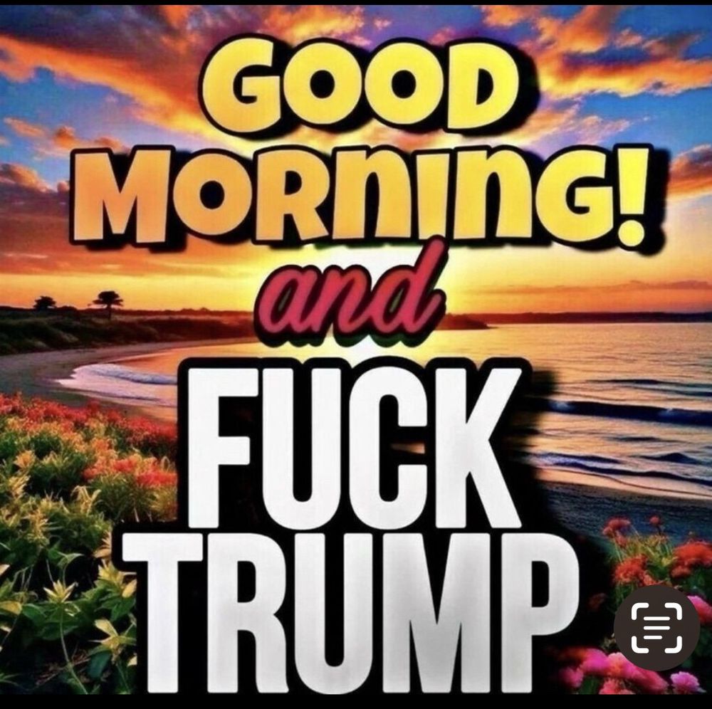 GOOD
MORnING!
and
FUCK TRUMP