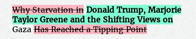 Before: Why Starvation in Gaza Has Reached a Tipping Point
After: Donald Trump, Marjorie Taylor Greene and the Shifting Views on Gaza