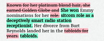 Before: Known for her platinum blond hair, she earned Golden Globe and Emmy nominations for her role. Her divorce from Burt Reynolds landed her in the tabloids for years.
After: She won Emmy nominations for her sitcom role as a deceptively smart radio station receptionist. Her divorce from Burt Reynolds landed her in the tabloids.