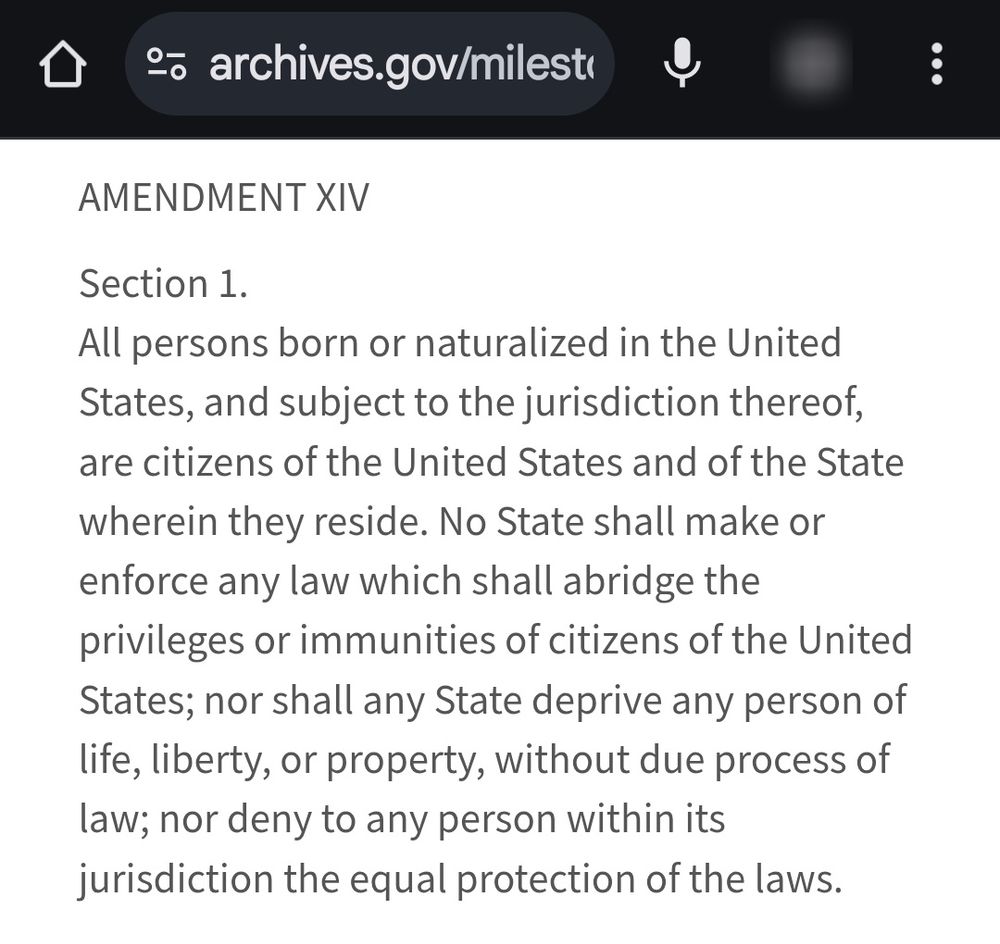 US Constitution AMENDMENT XIV

Section 1.
All persons born or naturalized in the United States, and subject to the jurisdiction thereof, are citizens of the United States and of the State wherein they reside. No State shall make or enforce any law which shall abridge the privileges or immunities of citizens of the United States; nor shall any State deprive any person of life, liberty, or property, without due process of law; nor deny to any person within its jurisdiction the equal protection of the laws.