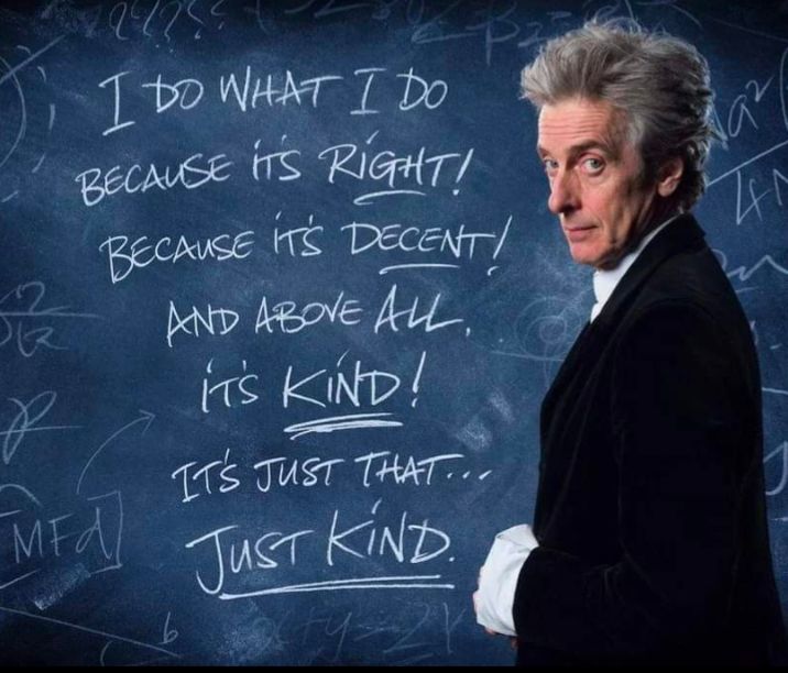 "I do what I do because it's right! Because it's decent! And above all, it's kind! It's just that...just kind." - Twelfth Doctor 