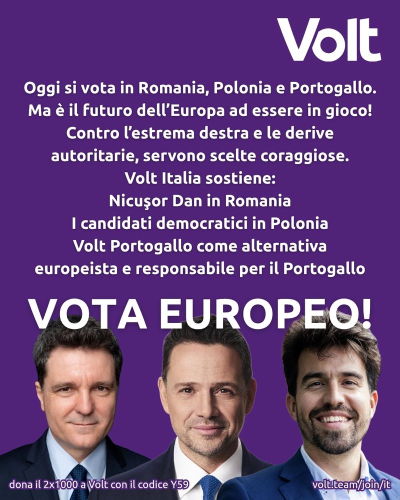 Sfondo viola con il logo di Volt in alto a destra. Testo centrale bianco che recita: "Oggi si vota in Romania, Polonia e Portogallo. Ma è il futuro dell’Europa ad essere in gioco! Contro l’estrema destra e le derive autoritarie, servono scelte coraggioose. Volt Italia sostiene: Nicuşor Dan in Romania, i candidati democratici in Polonia, Volt Portogallo come alternativa europeista e responsabile per il Portogallo. VOTA EUROPEO!"
Sotto il testo, le foto di tre uomini in giacca e cravatta: Nicuşor Dan, Rafał Trzaskowski e Duarte Costa. In basso a sinistra: "dona il 2x1000 a Volt con il codice Y59". In basso a destra: "volt.team/join/it".