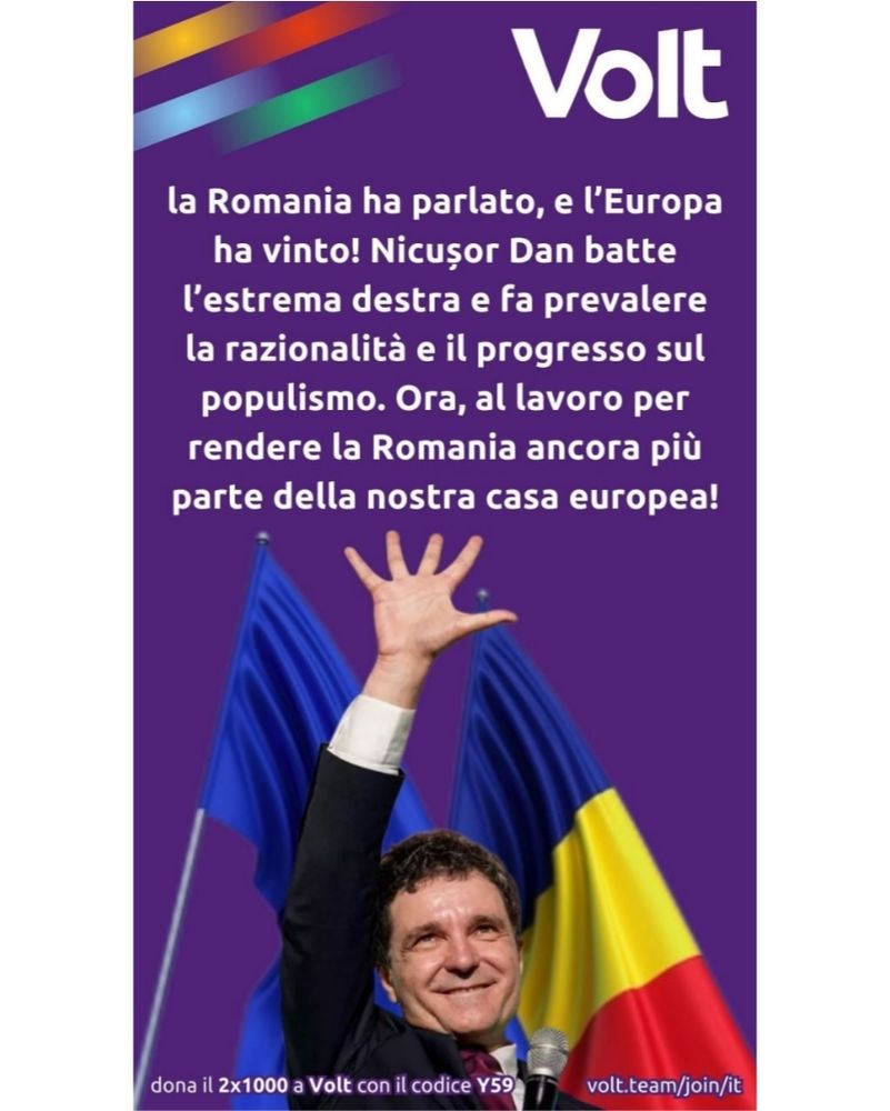 Immagine promozionale di Volt Italia con sfondo viola. In alto a destra c'è il logo bianco di "Volt". Al centro è presente un testo bianco che recita:
"La Romania ha parlato, e l’Europa ha vinto! Nicușor Dan batte l’estrema destra e fa prevalere la razionalità e il progresso sul populismo. Ora, al lavoro per rendere la Romania ancora più parte della nostra casa europea!"

In basso c'è la fotografia di Nicușor Dan, sorridente, con il braccio destro alzato in segno di vittoria e un microfono nella mano sinistra. Sullo sfondo dietro di lui si vedono due bandiere: quella dell'Unione Europea (blu con stelle gialle) e quella della Romania (blu, gialla e rossa).

In fondo all’immagine, in piccolo, c’è la scritta:
"dona il 2x1000 a Volt con il codice Y59" e accanto il link "volt.team/join/it".