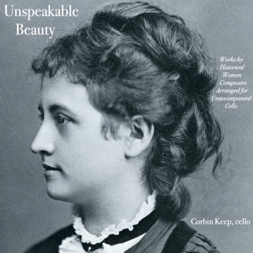 Unspeakable Beauty: Works by Historical Women Composers Arranged for Unaccompanied Cello, by Corbin Keep