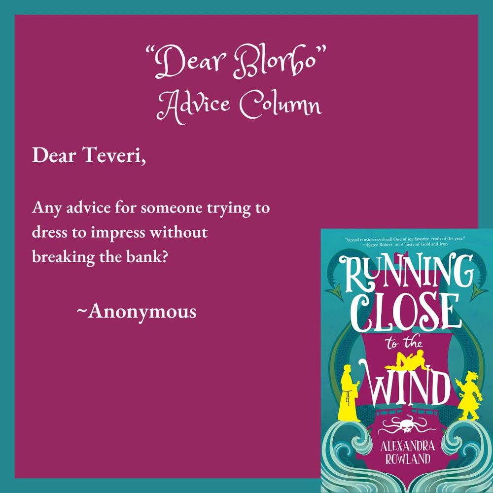 Dear Blorbo advice column. Dear Teveri, Any advice for someone who is trying to dress to impress without breaking the bank? Signed, Anonymous. This letter is accompanied by an image of the cover of Running Close to the Wiind by Alexandra Rowland