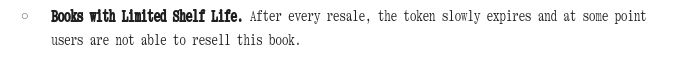 Books with Limited Shelf Life. After every resale, the token slowly expires and at some point users are not able to resell this book.