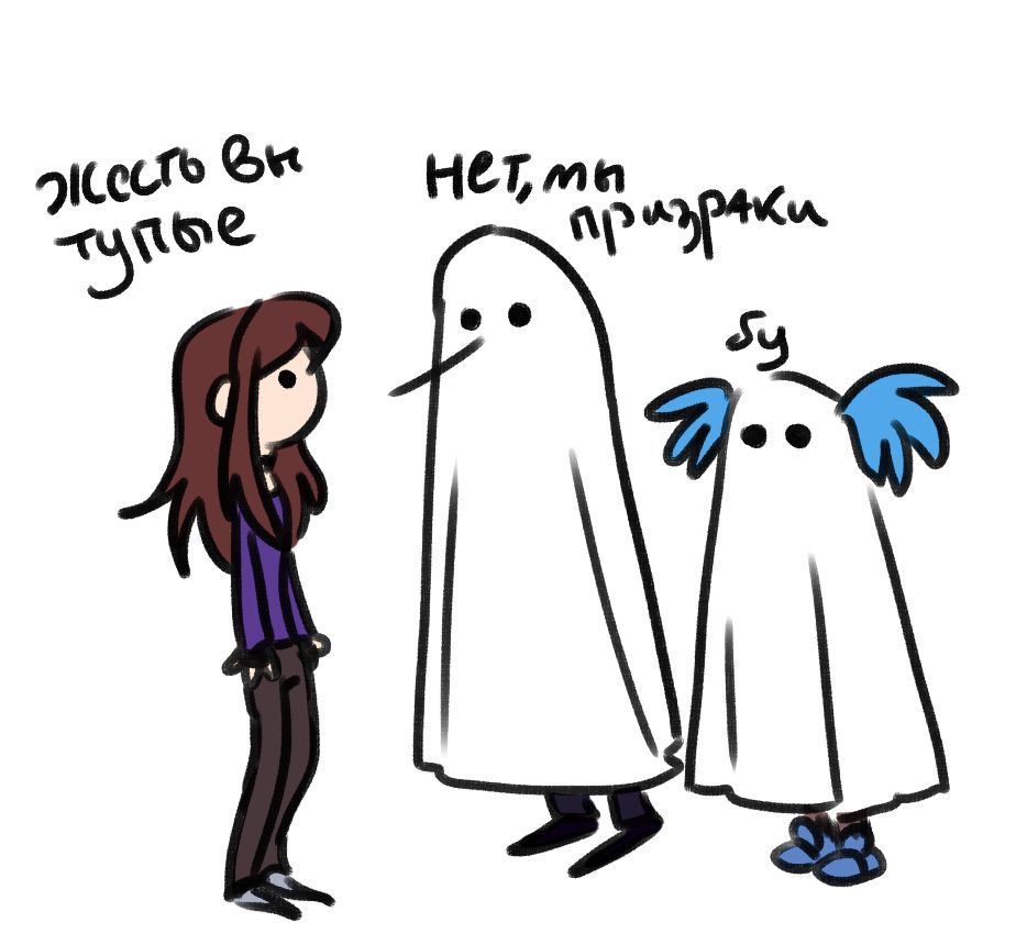 - Gosh you're so stupid
- No, we are ghosts
- Boo