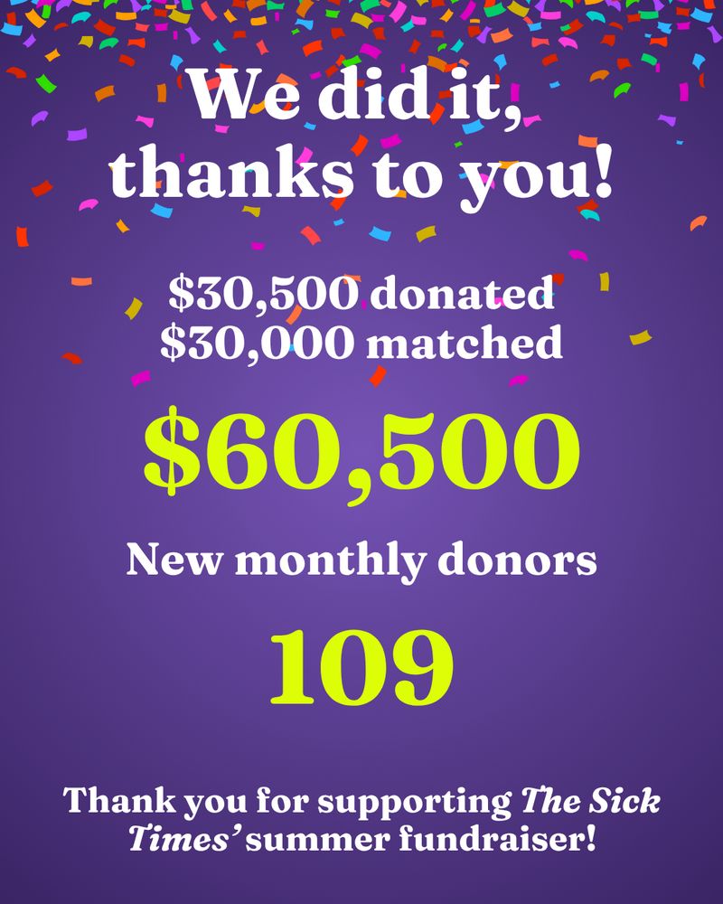 White text on a purple background with falling confetti reads, "We did it, thanks to you! $30,500 donated / $30,000 matched / 109 new monthly donors. Thank you for supporting The Sick Times' summer fundraiser." 