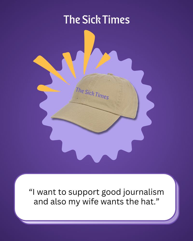 ID Slide 5: A mock-up of The Sick Times khaki dad hat. The comment reads: “I want to support good journalism and also my wife wants the hat.”
