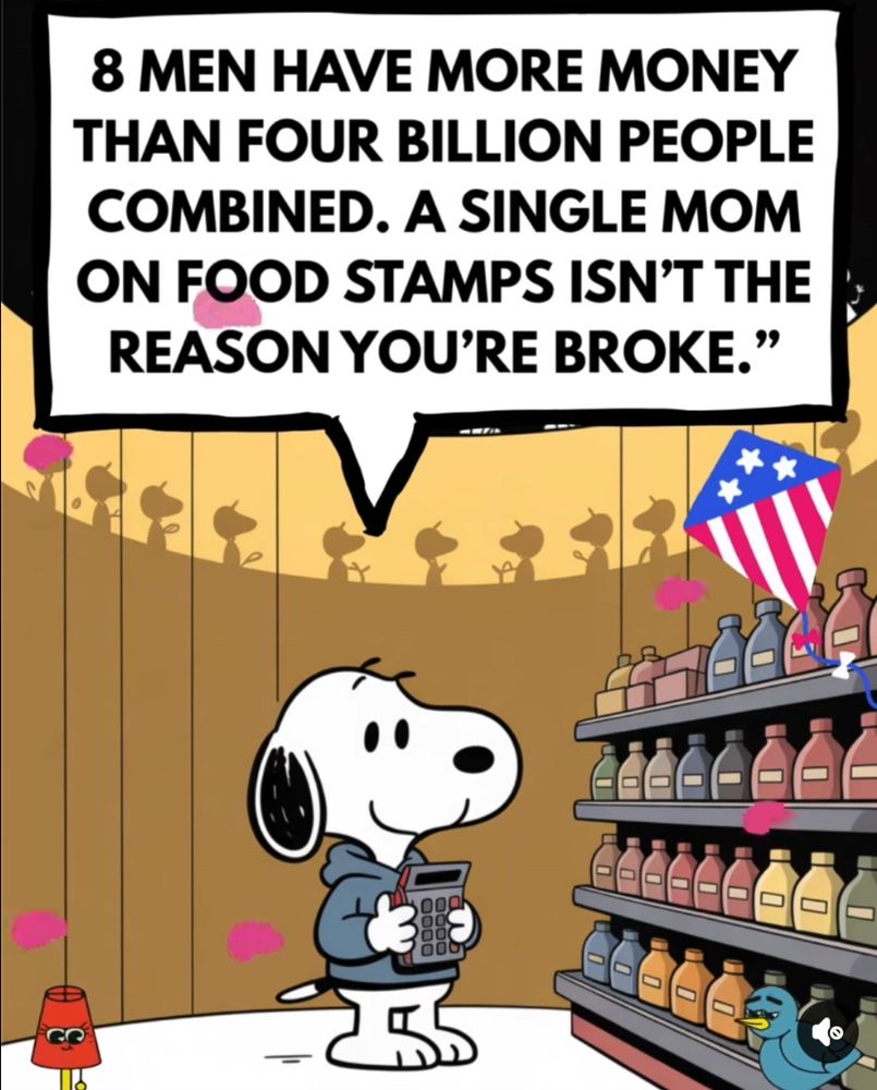8 men have more money than 4 billion people combined. A single mom on food stamps isn’t the reason you’re broke.

With a picture of Snoopy.