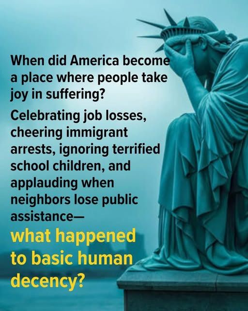 When did America become a place where people take joy in suffering?

Celebrating job losses, cheering immigrant arrests, ignoring terrified school children, and applauding when neighbors lose public assistance - -

What happened to basic human decency ?