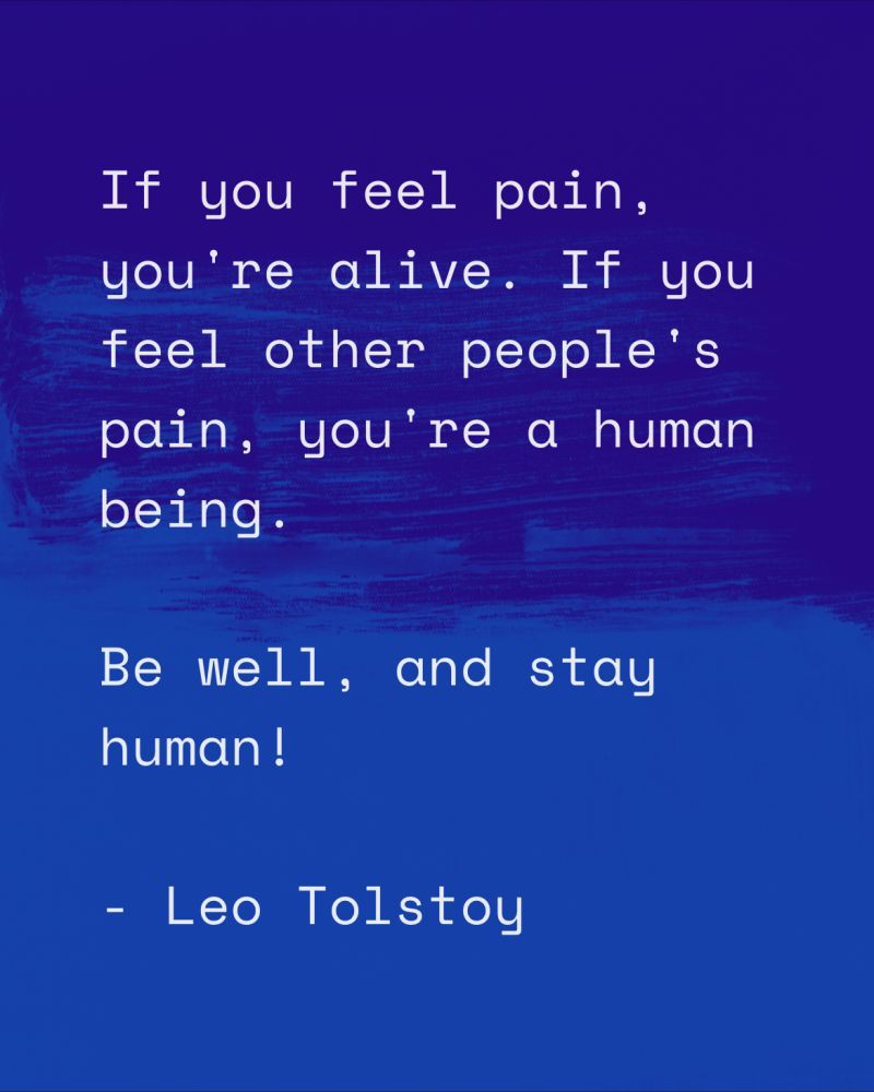 If you feel pain, you're alive. If you feel other people's pain, you're a human being. Be well, and stay human ! - Leo Tolstoy