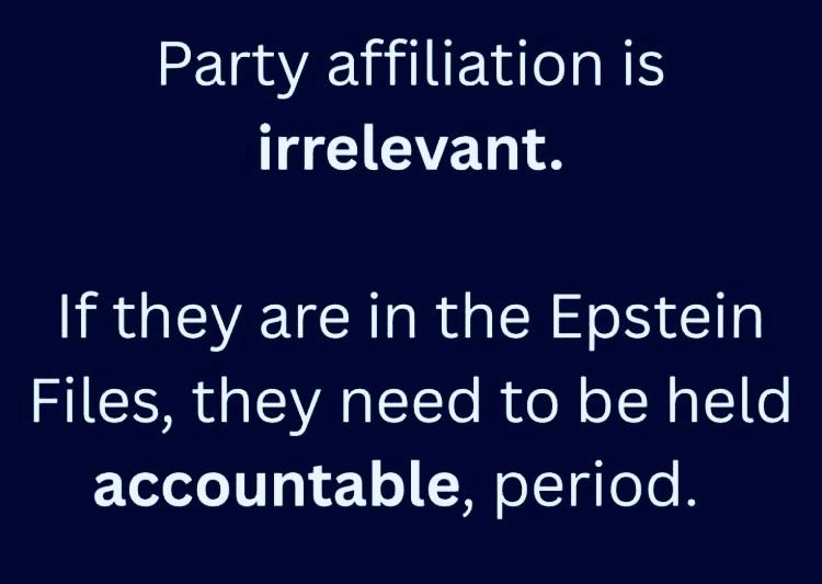 Party affiliation is irrelevant. If they are in the Epstein Files, they need to be help accountable, Period ~