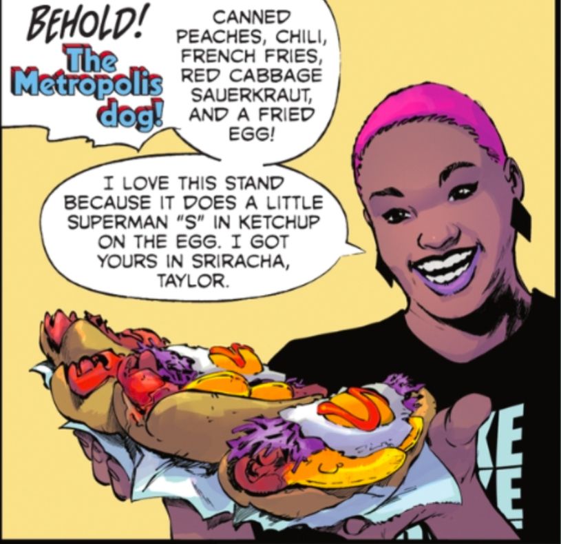 A comic panel from Hawkgirl #4 "Behold! The Metropolis dog! Canned peaches, chili, french fries, red cabbage sauerkraut and a fried egg! I love this stand because it does a little Sriracha "S" in ketchup on the egg. I got yours in Sriracha, Taylor." A short pink-haired black woman is in front of a yellow background, holding out four hot dogs with what looks suspiciously like the ingredients listed on them. She looks really happy, with a large grin.
