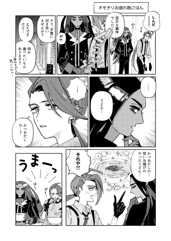 『オモチリお疲れ晩ごはん』

フラフラのチリとオモダカが歩いている

チリ「しんど～～」
オモ「厄介な案件でした…」

ぐうううー、とオモダカのお腹の音が盛大に鳴る
オモ「おや」
オモ「チリ、夕食に付き合いませんか？」
チリ「ええですけど…何か食べたいもんあります？」「疲れすぎて思いつかん…」

オモダカ、考えて
オモ「……うどん」

チリ、目を見開いて
「かつおだしの…？」

オモ「かつおだしの…甘いお揚げののったうどん…」
チリ「それや！！」

うどん屋でしあわせそうな二人「うまーっ」