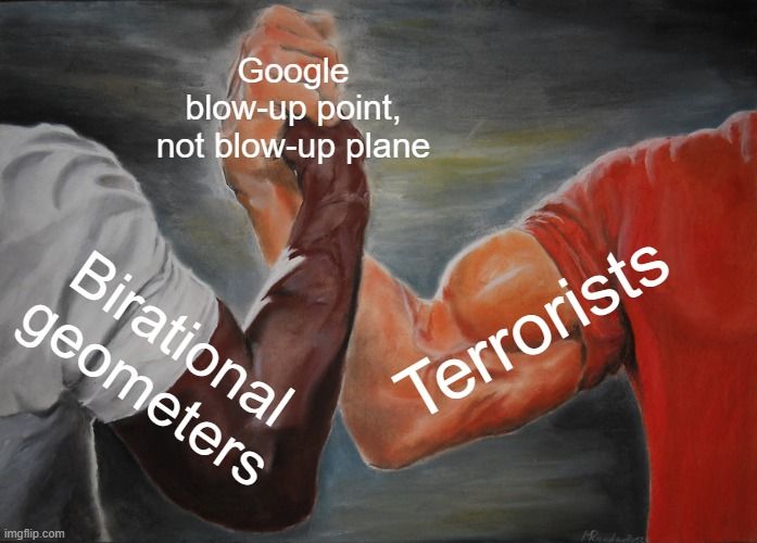 Two muscular arms from different people clasp hands in the classic ‘epic handshake’ meme. One arm is labeled ‘Birational geometers’ and the other ‘Terrorists.’ Over their joined hands is the caption: ‘Google blow-up point, not blow-up plane'