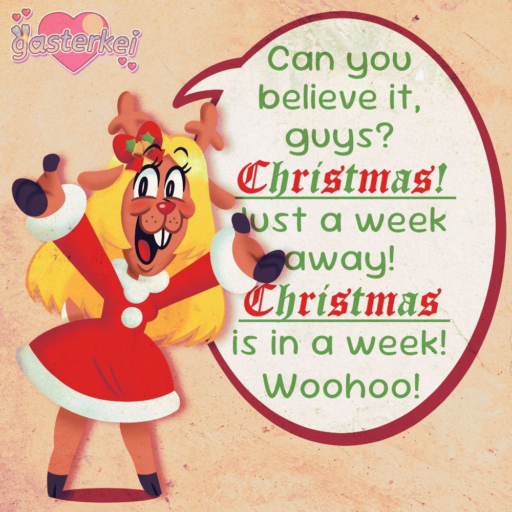 A lineless illustration of Noelle Holiday from Deltarune, wearing a red Santa dress and a festive red hair bow with jingle bells attached to it. Next to her, on the right, is a giant speech bubble, quoting the viral Christmas in a week video. It says, "Can you believe it, guys? Christmas! Just a week away! Christmas is in a week! Woohoo!" 