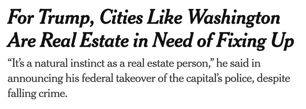 For Trump, Cities Like Washington Are Real Estate in Need of Fixing Up
“It’s a natural instinct as a real estate person,” he said in announcing his federal takeover of the capital’s police, despite falling crime.