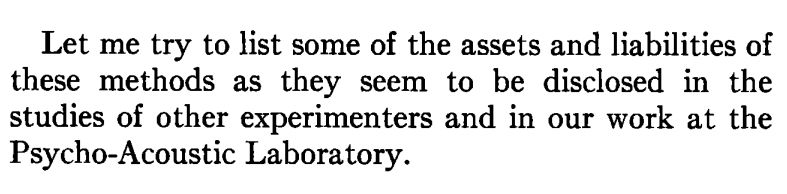 "Let me try to list some of the asses and liabilities of these methods as they seem to be disclosed in the studies of other experimenters and in our work at the Psycho-Acoustic Laboratory." (Stevens, 1955) https://doi.org/10.1121/1.1908048