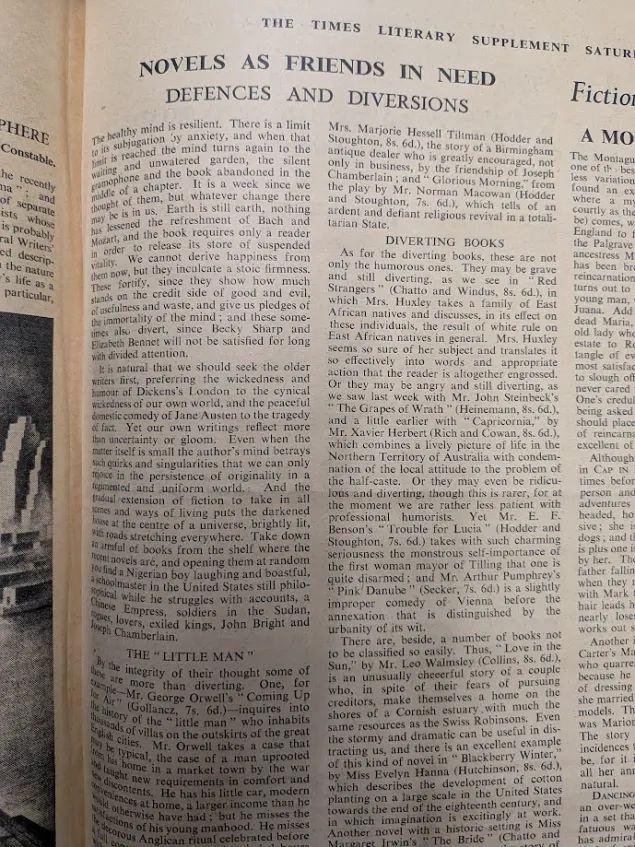 A photograph of a newspaper page from The London Times Literary Supplement, dated September 9, 1939. The first 1.5 paragraphs read as follows: "NOVELS AS FRIENDS IN NEED: Defences and Diversions.

The healthy mind is resilient. There is a limit to its subjugation by anxiety, and when that limit is reached the mind turns again to the waiting and unwatered garden, the silent gramophone and the book abandoned in the middle of a chapter. It is a week since we thought of them, but whatever change there may be in us, Earth is still earth, nothing has lessened the refreshment of Bach and Mozart, and the book requires only a reader in order to release its store of suspended vitality. We cannot derive happiness from them now, but they inculcate a stoic firmness. These fortify, since they show how much stands on the credit side of good and evil, of usefulness and waste, and give us pledges of the immortality of the mind; and these sometimes also divert, since Becky Sharp and Elizabeth Bennet will not be satisfied for long with divided attention.

It is natural that we should seek the older writers first, preferring the wickedness and humour of Dickens's London to the cynical wickedness of our own world, and the peaceful domestic comedy of Jane Austen to the tragedy of fact. Yet our own writings reflect more than uncertainty or gloom. Even when the matter itself is small the author's mind betrays such quirks and singularities that we can only rejoice in the persistence of originality in a regimented and uniform world. And the gradual extension of fiction to take in all scenes and ways of living puts the darkened house at the centre of a universe, brightly lit, with roads stretching everywhere."