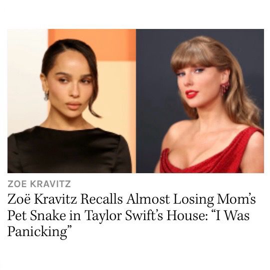 Screen grab of a headline that reads: Zoë Kravitz recalls almost losing mom’s snake in Taylor Swift’s house. “I was panicking”.

Accompanied by a pic of Zoë Kravitz on the left, Taylor Swift on the right.