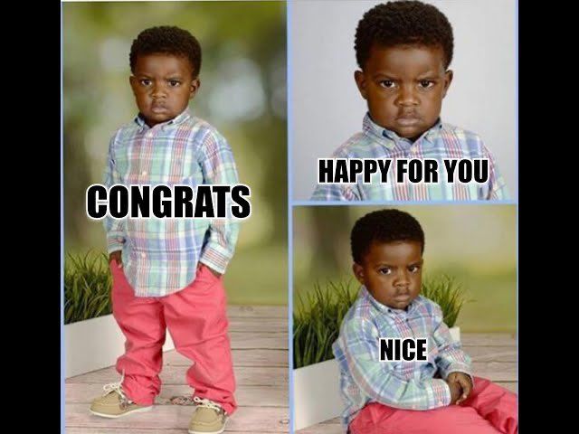 Three poses of an adorably angry child.

First picture the child is standing with hands in pocket and a scowl, text says Congrats

Second picture a scowling headshot with the text Happy for you 

Third picture seated with hands golfed on lap and a scowl. Text is Nice
