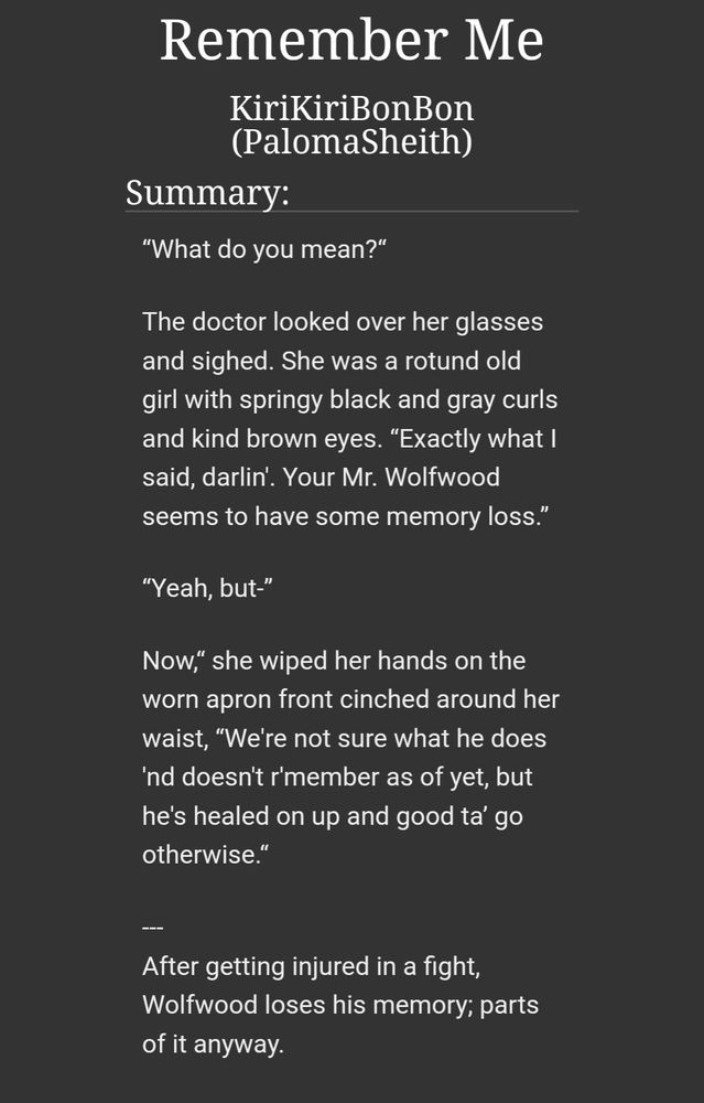 “What do you mean?“

The doctor looked over her glasses and sighed. She was a rotund old girl with springy black and gray curls and kind brown eyes. “Exactly what I said, darlin'. Your Mr. Wolfwood seems to have some memory loss.”

“Yeah, but-”

Now,“ she wiped her hands on the worn apron front cinched around her waist, “We're not sure what he does 'nd doesn't r'member as of yet, but he's healed on up and good ta’ go otherwise.“

---
After getting injured in a fight, Wolfwood loses his memory; parts of it anyway.