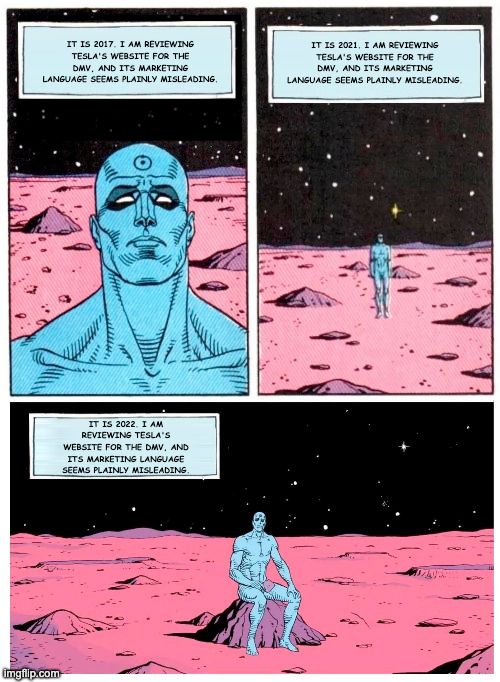 A Dr. Manhattan meme. Dr. Manhattan sits on Mars, reflecting on time, space, and Tesla's plainly misleading marketing statements. It is a three panel strip, and in each strip, Dr. Manhattan thinks "It is <year>. I am reviewing Tesla's website for the DMV, and it's marketing language seems plainly misleading."